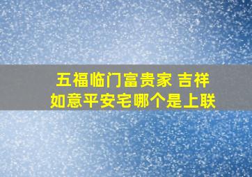 五福临门富贵家 吉祥如意平安宅哪个是上联